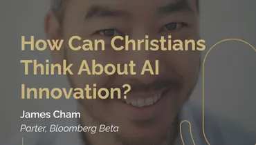 Episode 258 - How Can Christians Think About AI Innovation? with James Cham