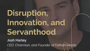 Episode 254 - Disruption, Innovation, and Servanthood with Fathom Realty’s Josh Harley