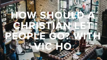 Episode 94 - How Should a Christian Let People Go? with Vic Ho of Fivestars