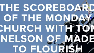 Episode 61 - The Scoreboard of the Monday Church with Tom Nelson of Made to Flourish