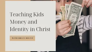 Teaching Kids Money and Identity in Christ with Brian Holtz