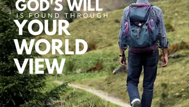 God’s will is found through your world view (WORLD VIEW SERIES)