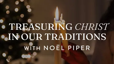 Treasuring Christ in Our Traditions by Noël Piper