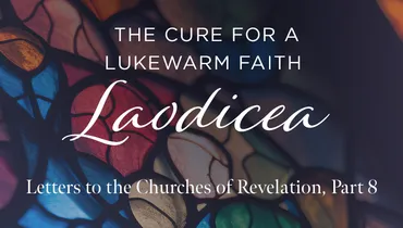 Laodicea: The Cure for a Lukewarm Faith, Ep. 6