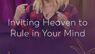 Inviting Heaven to Rule in Your Mind