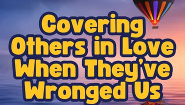 Covering Others in Love When They Have Wronged Us