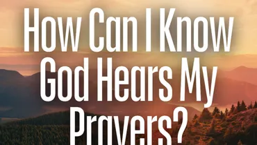 How Can I Know God Hears My Prayers? Scripture to Remind Us God Hears and Listens