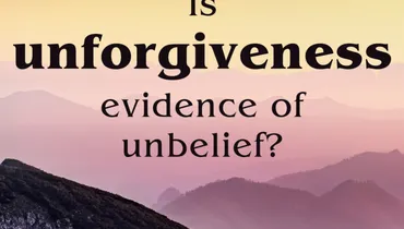 Is Unforgiveness Evidence of Unbelief?