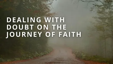 Dealing with Doubt on the Journey of Faith 