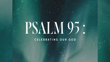 244. Celebrating Our God | Psalm 95 | Discover the Word Podcast