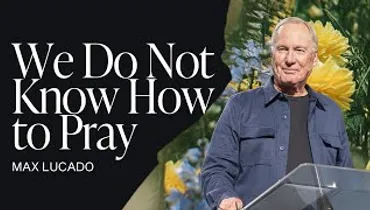 We Do Not Know How to Pray | Max Lucado | Gateway Church
