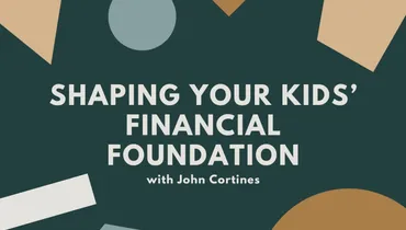 Shaping Your Kids’ Financial Foundation with John Cortines