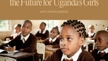 How Education Is Changing the Future for Uganda’s Girls with Aaron Griggs