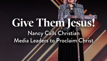 Give Them Jesus! Nancy Calls Christian Media Leaders to Proclaim Christ