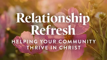 Relationship Refresh: Helping Your Community Thrive in Christ