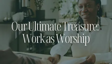 Our Ultimate Treasure: Work as Worship