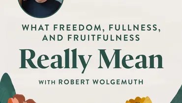 What Freedom, Fullness, and Fruitfulness Really Mean, with Robert Wolgemuth