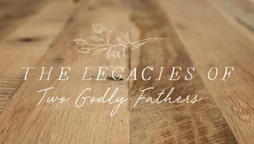 The Legacies of Two Godly Fathers
