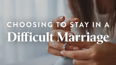 Choosing to Stay in a Difficult Marriage