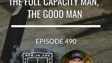 The Full Capacity Man, The Good Man - Equipping Men in Ten EP 490