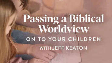 Passing a Biblical Worldview on to Your Children (E2)