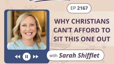 Ep 2167: Why Christians Can’t Afford to Sit This One Out
