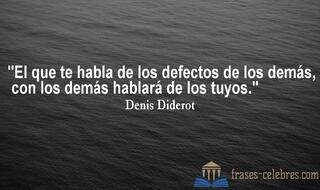 El que te habla de los defectos de los demás, con los demás hablará de los tuyos. Denis Diderot
