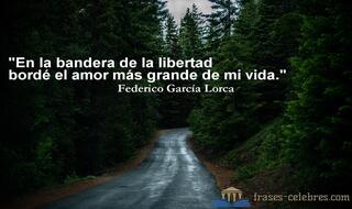 En la bandera de la libertad bordé el amor más grande de mi vida. Federico García Lorca