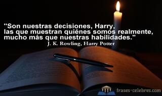 Son nuestras decisiones, Harry, las que muestran quiénes somos realmente, mucho más que nuestras habilidades. J. K. Rowling