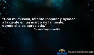 Con mi música, intento inspirar y ayudar a la gente en un marco de la mente, donde ella es apreciada. Yanni Chryssomallis