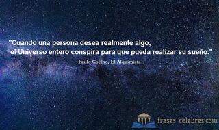 Cuando una persona desea realmente algo, el Universo entero conspira para que pueda realizar su sueño. Paulo Coelho