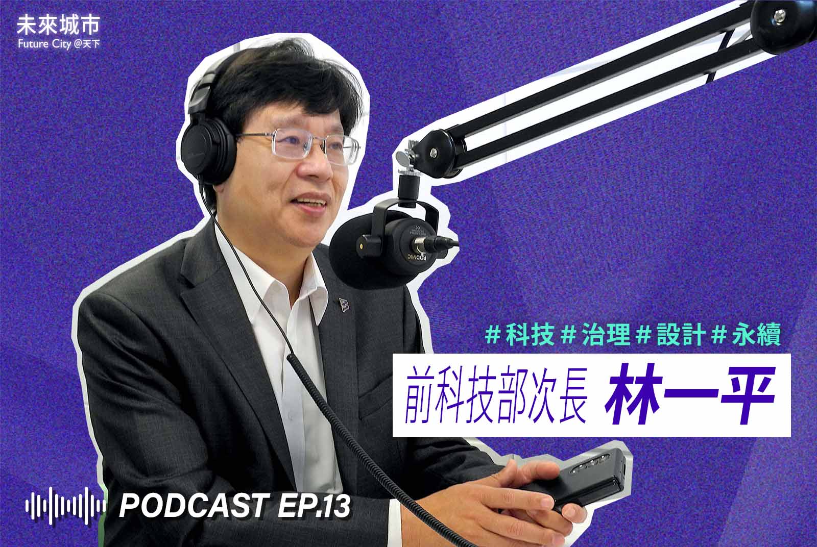 未來城市Podcast EP.13未來大來賓：前科技部次長林一平，共同討論台灣智慧城市的實踐經驗。