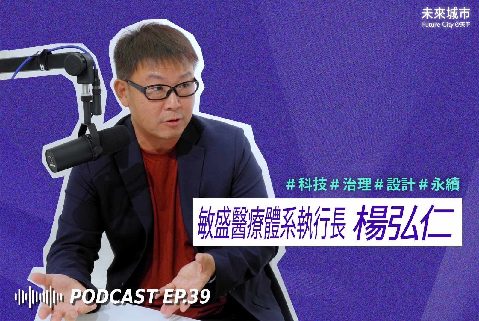 未來城市Podcast EP.39 未來大來賓：敏盛醫療體系執行長楊弘仁。