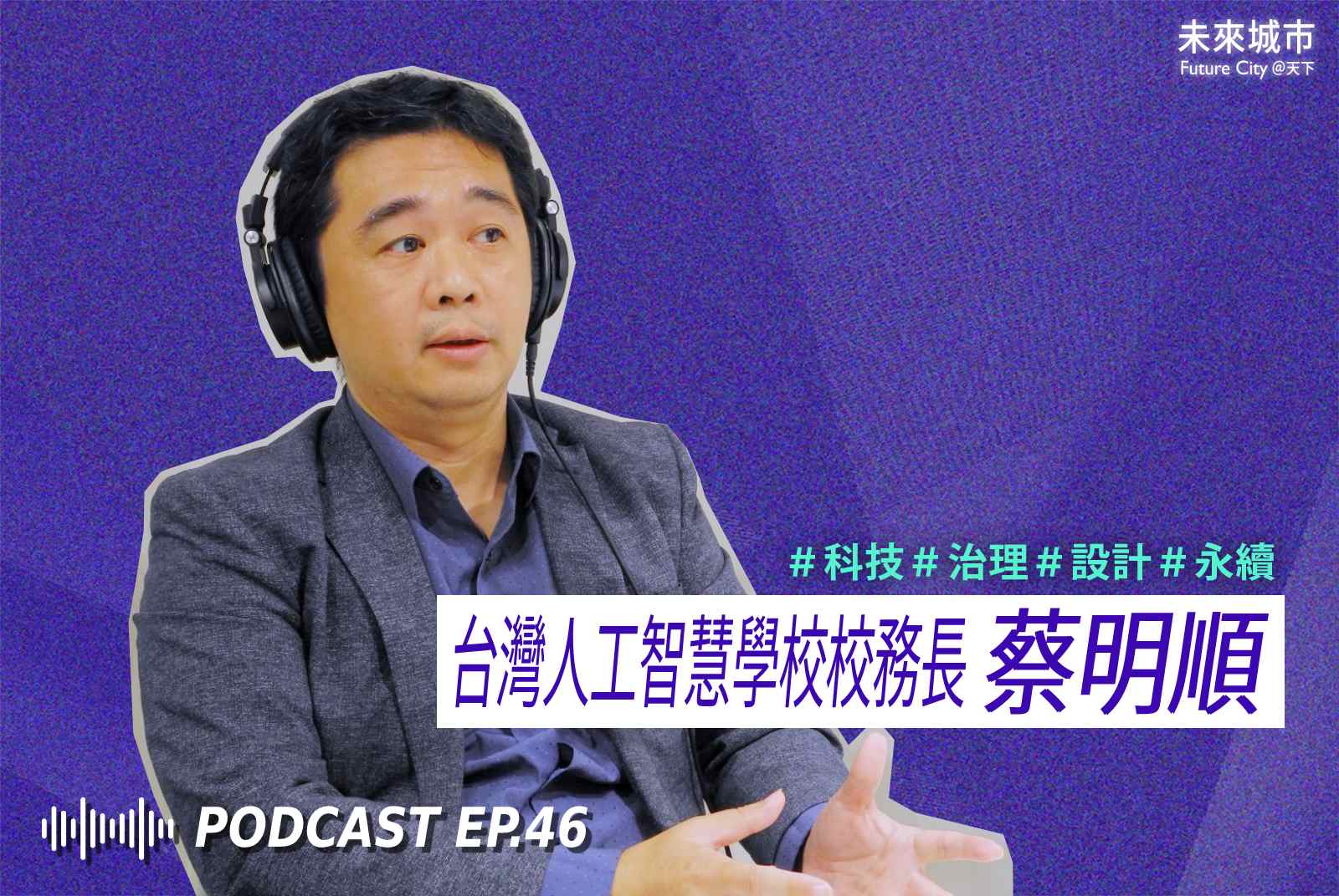 未來城市Podcast EP.46 未來大來賓：台灣人工智慧學校校務長蔡明順。