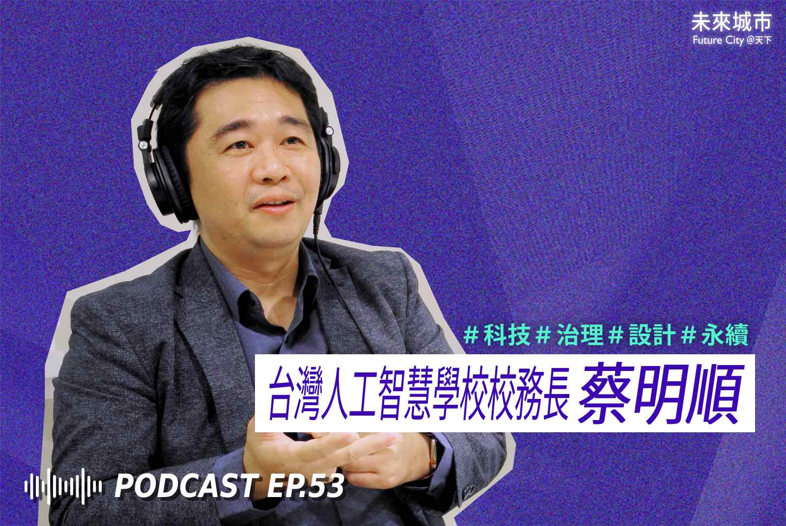 未來城市Podcast EP.53 未來大來賓：台灣人工智慧學校校務長蔡明順。