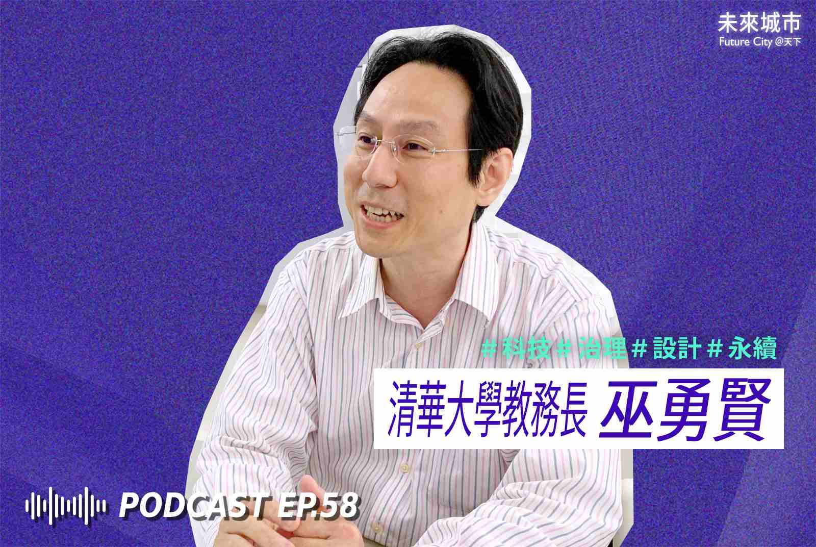 未來城市Podcast EP.58 未來大來賓：清華大學教務長巫勇賢。
