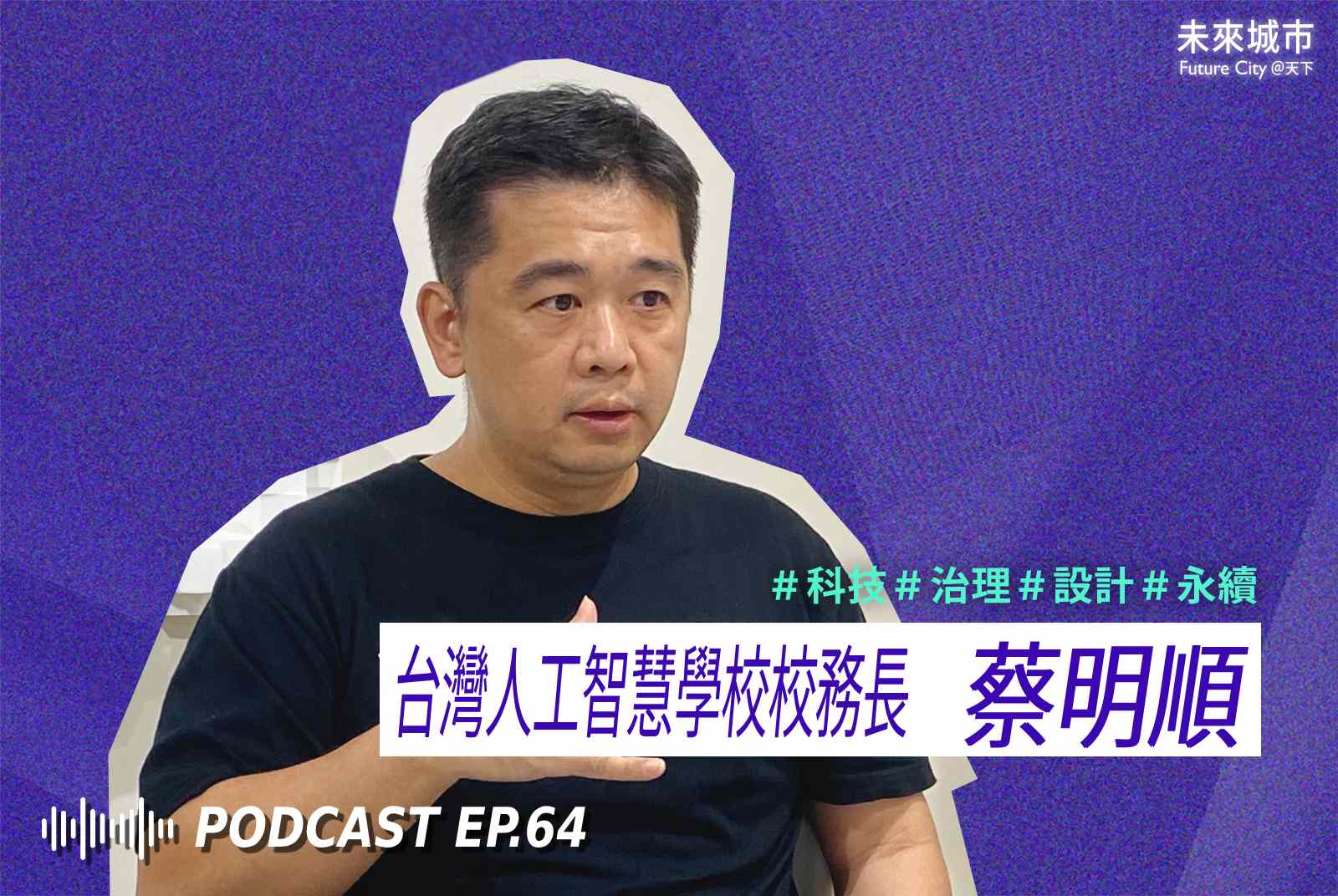 未來城市Podcast EP.64 未來大來賓：台灣人工智慧學校校務長蔡明順。