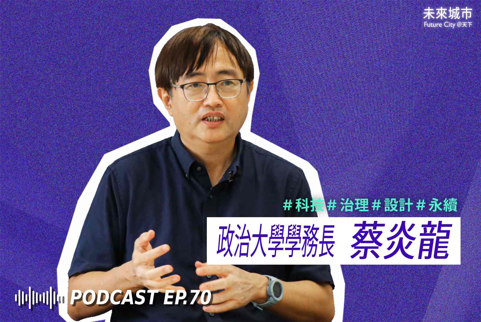 未來城市Podcast EP.70 未來大來賓：政治大學學務長蔡炎龍。