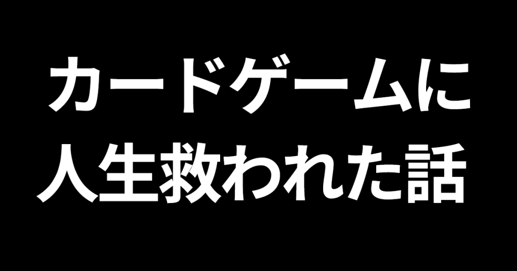 カードゲームに人生救われた話