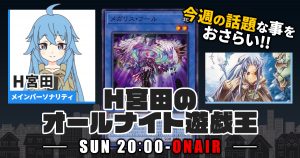 【今週の情報をおさらい！】H宮田のオールナイト遊戯王！第7回 【2022/03/27/マスターデュエル/OCG】