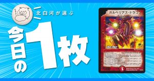 【北白河の今日の一枚】vol.154《ガルベリアス・ドラゴン》プレミアムのさらに上へ