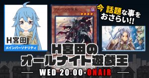 【今週の情報をおさらい！】H宮田のオールナイト遊戯王！第43回 【2022/12/07/マスターデュエル/OCG】