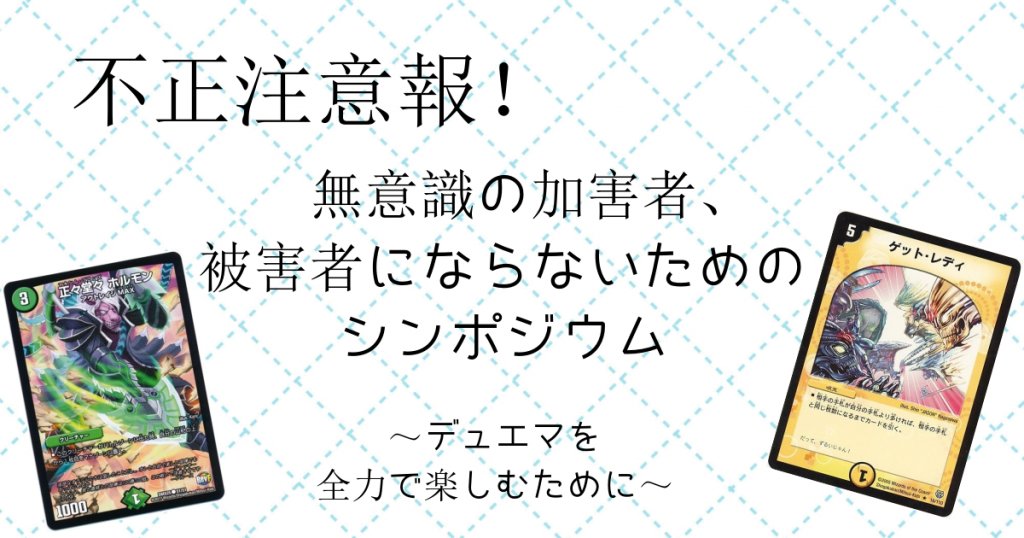 不正注意報 無意識の加害者 被害者にならないためのシンポジウム デュエルマスターズ コラム ガチまとめ