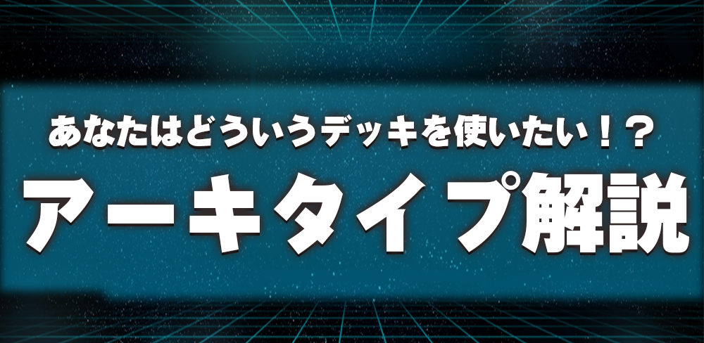 あなたはどういうデッキを使いたい！？アーキタイプ解説