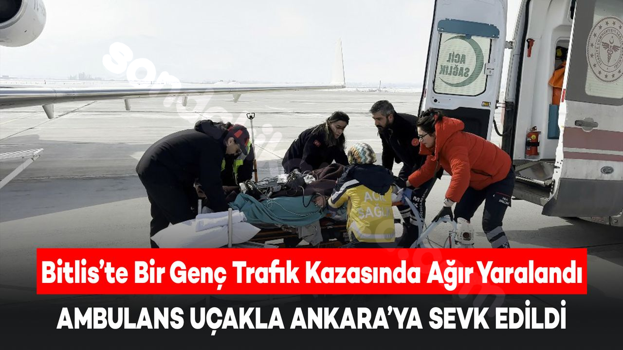 Bitlis'te trafik kazasında ağır şekilde yaralanan genç, uçak ambulansla Ankara'ya nakledildi.