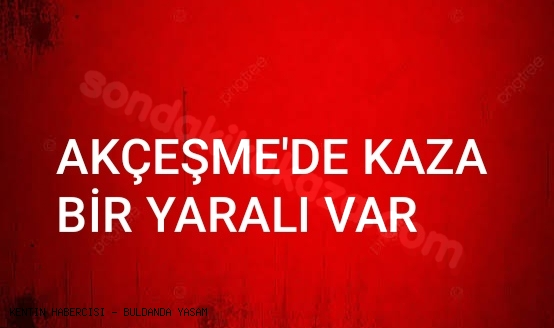 AKÇEŞME BÖLGESİNDE KAZA MEYDANA GELDİ.