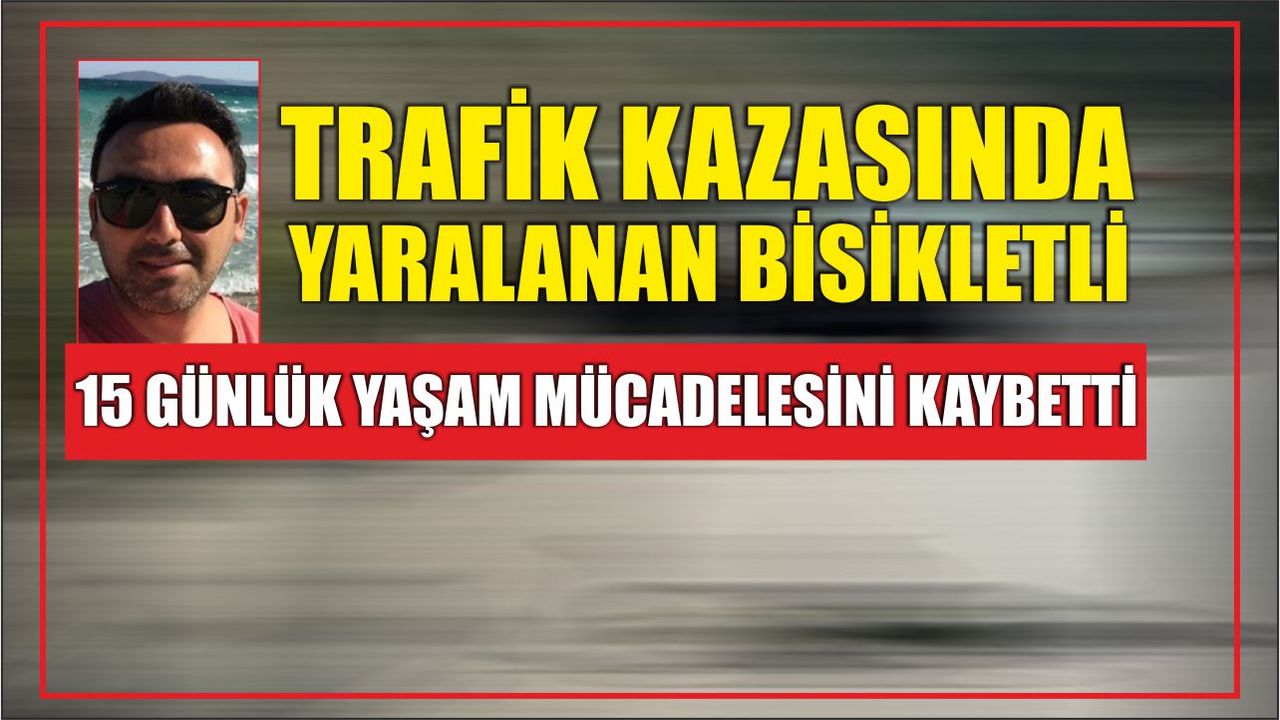 Bisiklet kazasında yaralanan kişi 15 gün sonra hayatını kaybetti.