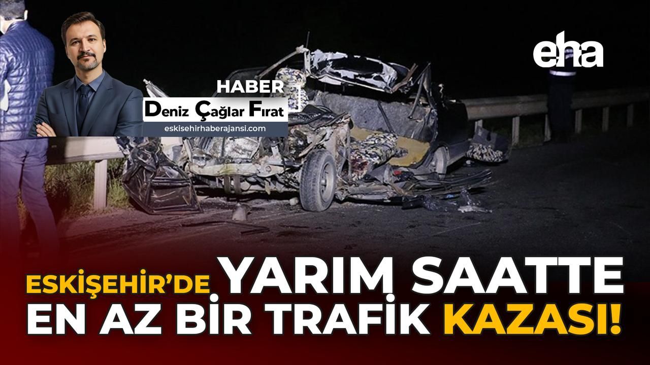 Eskişehir'de Yarım Saatte Bir Kaza Kaçınılmaz!