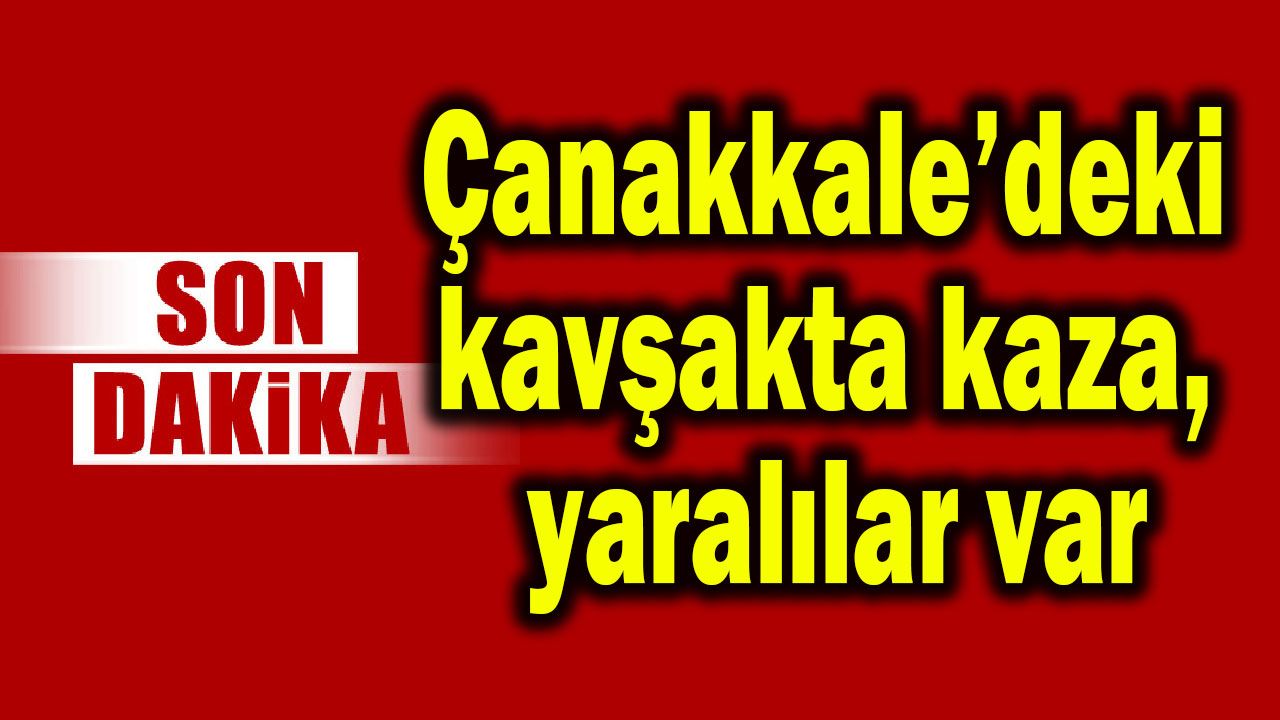 Çanakkale’deki kavşakta kaza, yaralılar var