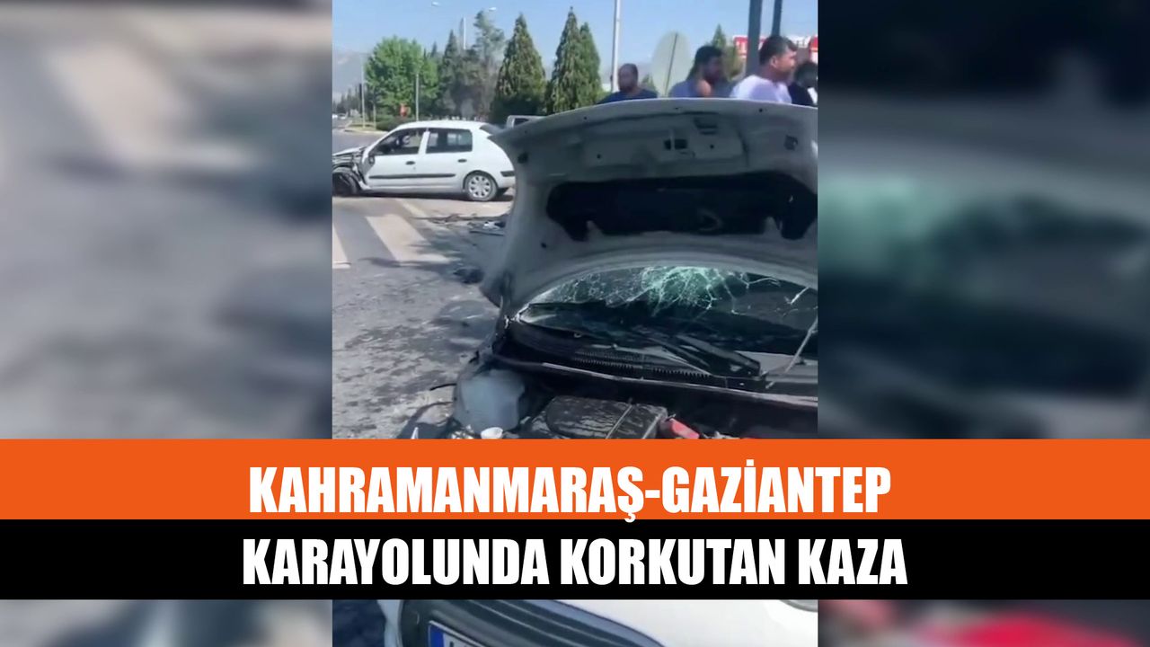 Kahramanmaraş-Gaziantep Karayolunda Korkutan Kaza